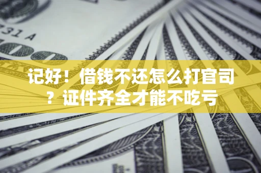 武汉记好！借钱不还怎么打官司？证件齐全才能不吃亏