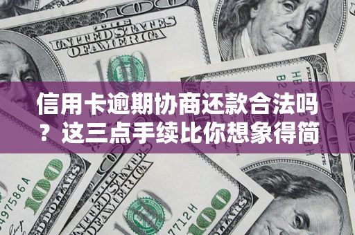 武汉信用卡逾期协商还款合法吗？这三点手续比你想象得简单