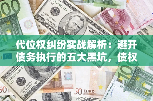 武汉代位权纠纷实战解析：避开债务执行的五大黑坑，债权人必看指南