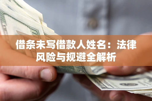 武汉借条未写借款人姓名：法律风险与规避全解析