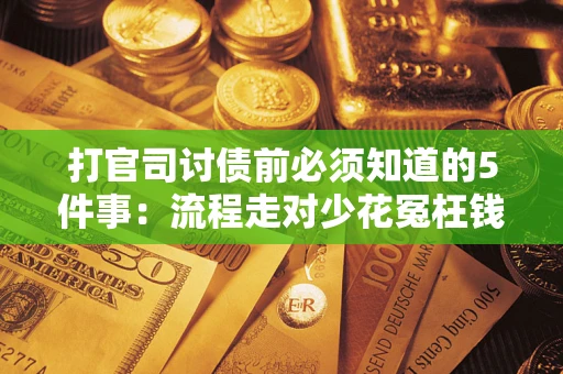 武汉打官司讨债前必须知道的5件事：流程走对少花冤枉钱