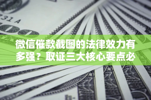 武汉微信催款截图的法律效力有多强？取证三大核心要点必须知道！