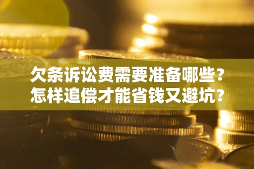 武汉欠条诉讼费需要准备哪些？怎样追偿才能省钱又避坑？