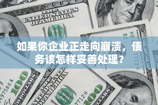 武汉如果你企业正走向崩溃，债务该怎样妥善处理？