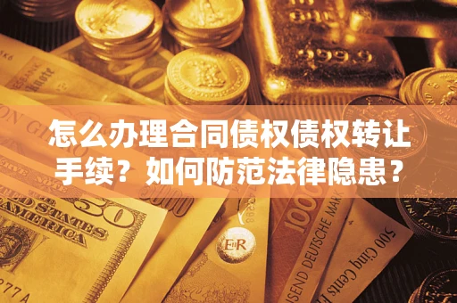 武汉怎么办理合同债权债权转让手续？如何防范法律隐患？