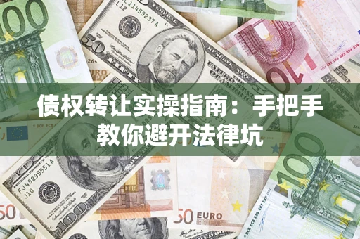 武汉债权转让实操指南：手把手教你避开法律坑