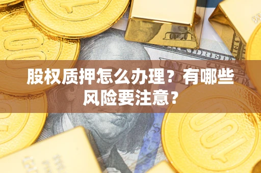 武汉股权质押怎么办理？有哪些风险要注意？