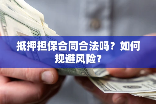 武汉抵押担保合同合法吗？如何规避风险？