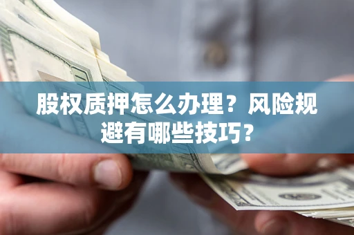 武汉股权质押怎么办理？风险规避有哪些技巧？