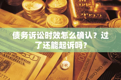 武汉债务诉讼时效怎么确认？过了还能起诉吗？