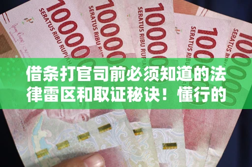 武汉借条打官司前必须知道的法律雷区和取证秘诀！懂行的人已经留好这些证据