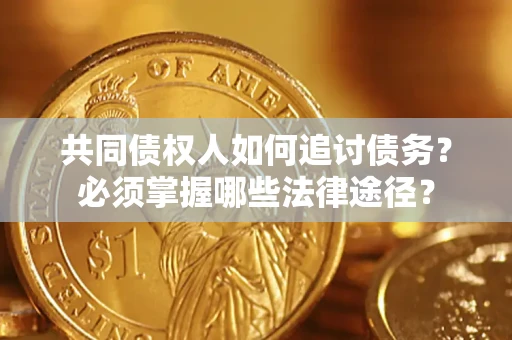 武汉共同债权人如何追讨债务？必须掌握哪些法律途径？