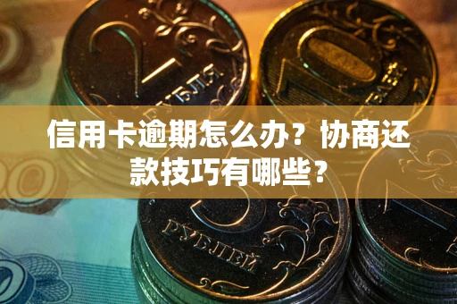武汉信用卡逾期怎么办？协商还款技巧有哪些？