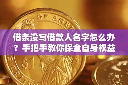 武汉借条没写借款人名字怎么办？手把手教你保全自身权益