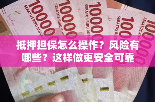 武汉抵押担保怎么操作？风险有哪些？这样做更安全可靠
