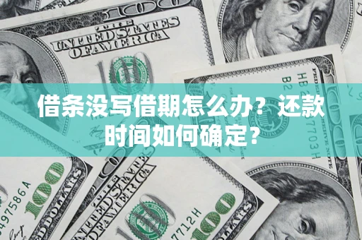 武汉借条没写借期怎么办？还款时间如何确定？