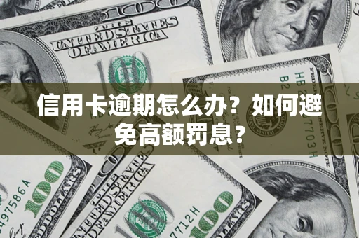武汉信用卡逾期怎么办？如何避免高额罚息？