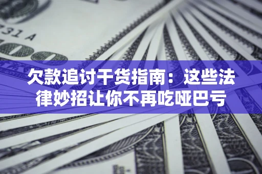 武汉欠款追讨干货指南：这些法律妙招让你不再吃哑巴亏