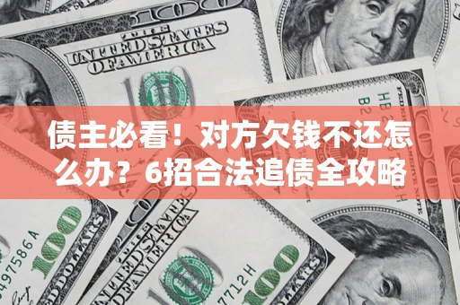武汉债主必看！对方欠钱不还怎么办？6招合法追债全攻略