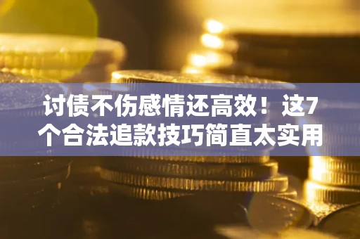 武汉讨债不伤感情还高效！这7个合法追款技巧简直太实用