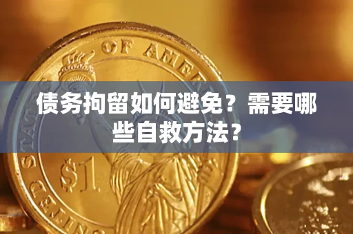 武汉债务拘留如何避免？需要哪些自救方法？