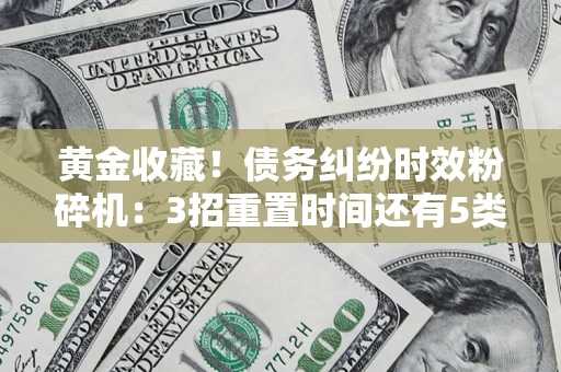 武汉黄金收藏！债务纠纷时效粉碎机：3招重置时间还有5类不设年限的特殊债务
