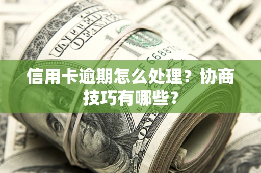 武汉信用卡逾期怎么处理？协商技巧有哪些？