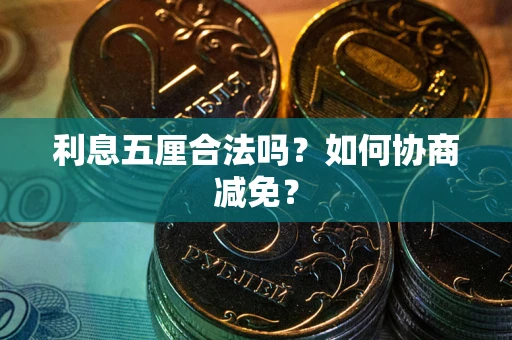武汉利息五厘合法吗？如何协商减免？
