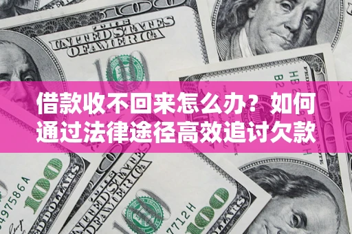 武汉借款收不回来怎么办?如何通过法律途径高效追讨欠款? 武汉借款收不回来怎么办?如何通过法律途径高效追讨欠款?
