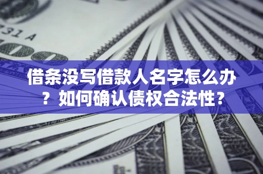 武汉借条没写借款人名字怎么办？如何确认债权合法性？