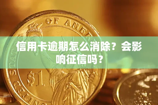 武汉信用卡逾期怎么消除？会影响征信吗？