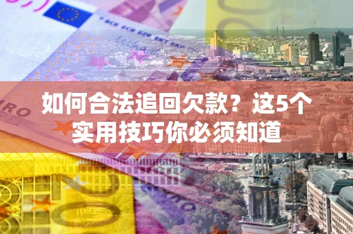 武汉如何合法追回欠款？这5个实用技巧你必须知道