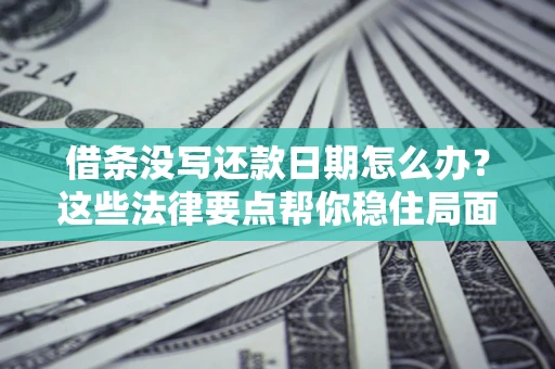 武汉借条没写还款日期怎么办？这些法律要点帮你稳住局面
