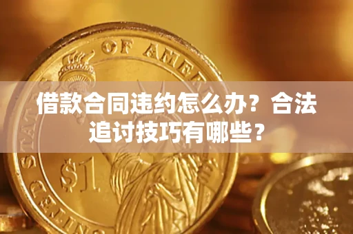 武汉借款合同违约怎么办？合法追讨技巧有哪些？