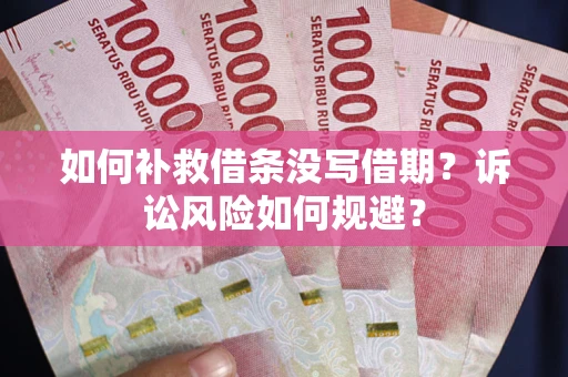 武汉如何补救借条没写借期？诉讼风险如何规避？