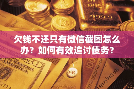 武汉欠钱不还只有微信截图怎么办？如何有效追讨债务？