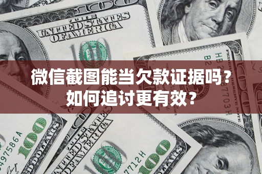 武汉微信截图能当欠款证据吗？如何追讨更有效？