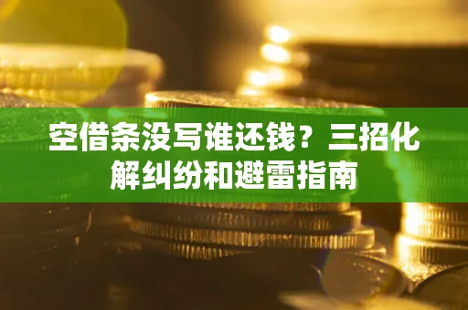 武汉空借条没写谁还钱？三招化解纠纷和避雷指南