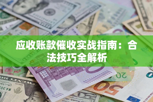 武汉应收账款催收实战指南：合法技巧全解析