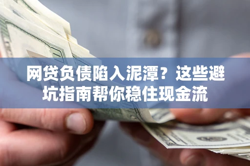 武汉网贷负债陷入泥潭？这些避坑指南帮你稳住现金流
