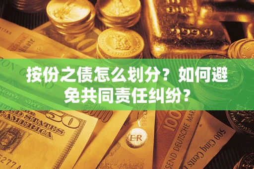 武汉按份之债怎么划分？如何避免共同责任纠纷？