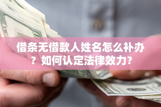 武汉借条无借款人姓名怎么补办？如何认定法律效力？