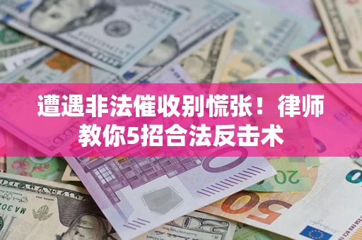 武汉遭遇非法催收别慌张！律师教你5招合法反击术