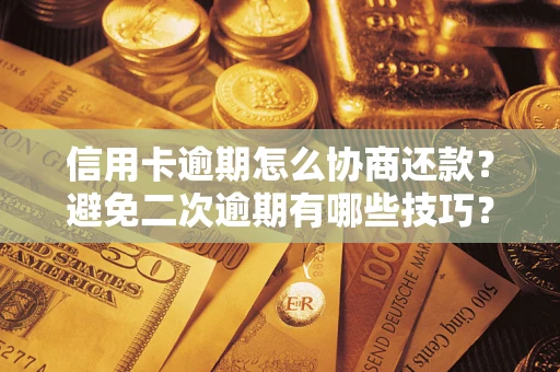 武汉信用卡逾期怎么协商还款？避免二次逾期有哪些技巧？