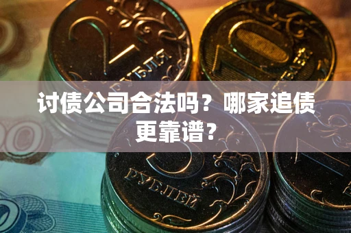 武汉讨债公司合法吗？哪家追债更靠谱？