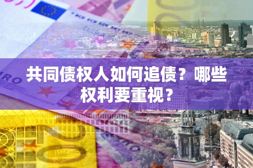武汉共同债权人如何追债？哪些权利要重视？