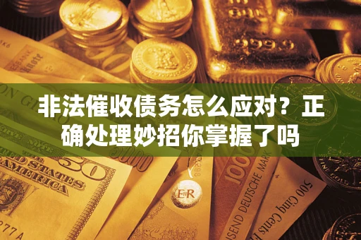 武汉非法催收债务怎么应对？正确处理妙招你掌握了吗