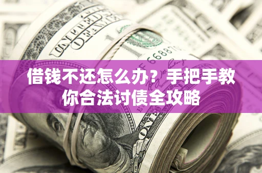 武汉借钱不还怎么办？手把手教你合法讨债全攻略