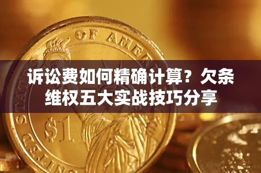 武汉诉讼费如何精确计算？欠条维权五大实战技巧分享
