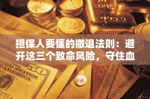 武汉担保人要懂的撤退法则：避开这三个致命风险，守住血汗钱